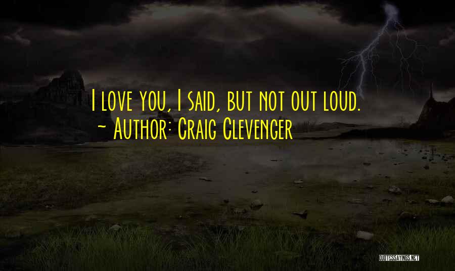 Craig Clevenger Quotes: I Love You, I Said, But Not Out Loud.