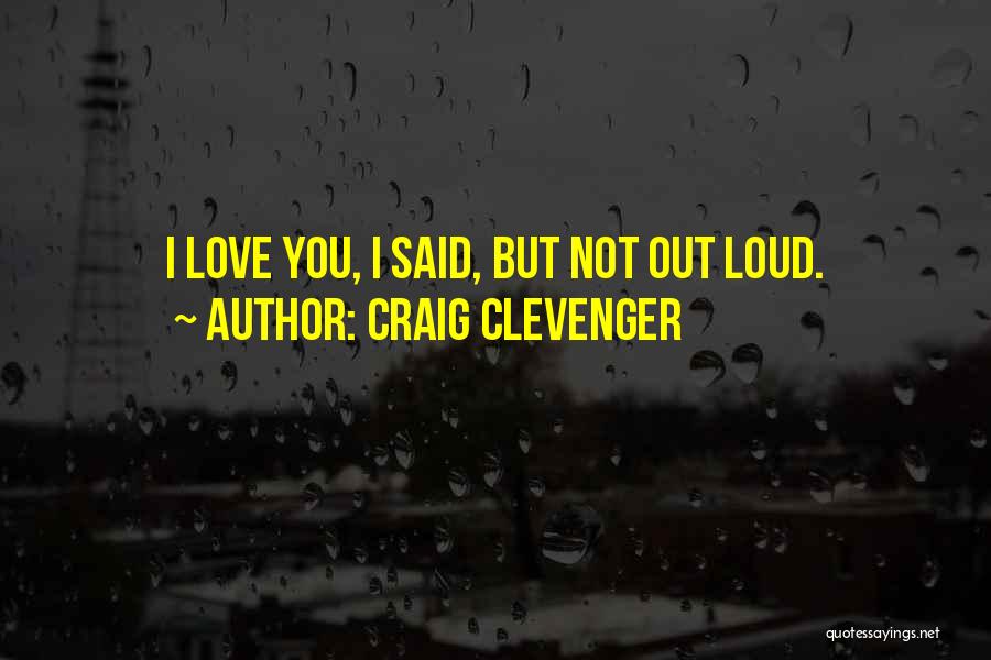 Craig Clevenger Quotes: I Love You, I Said, But Not Out Loud.