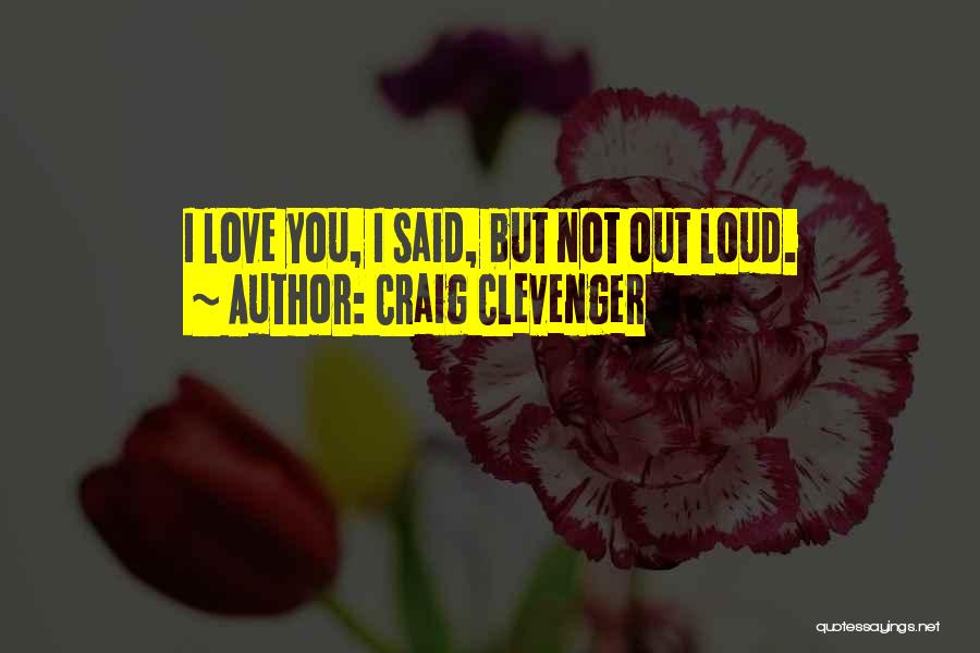 Craig Clevenger Quotes: I Love You, I Said, But Not Out Loud.