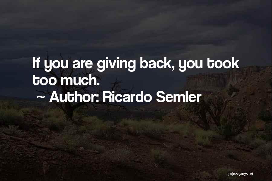 Ricardo Semler Quotes: If You Are Giving Back, You Took Too Much.