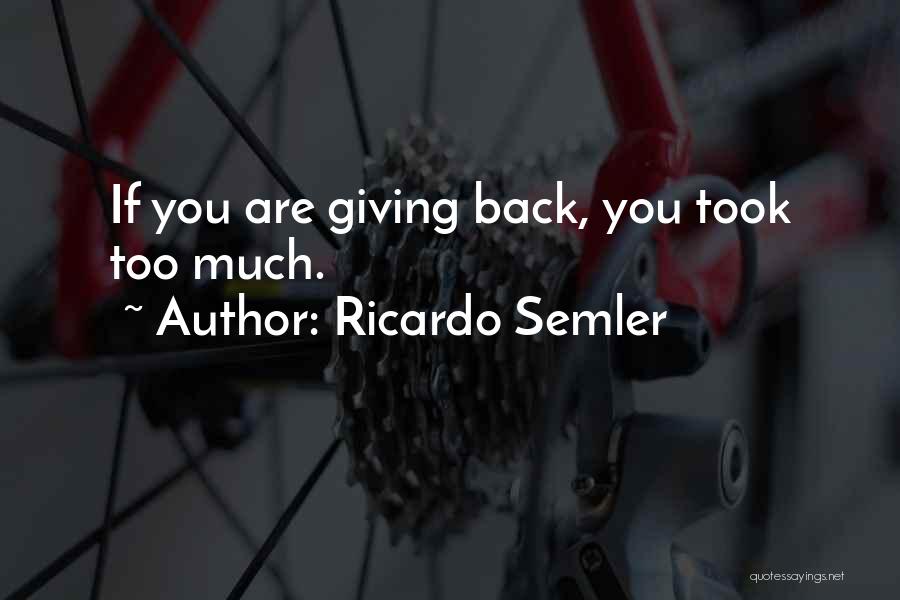 Ricardo Semler Quotes: If You Are Giving Back, You Took Too Much.