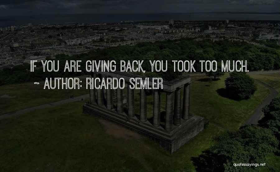 Ricardo Semler Quotes: If You Are Giving Back, You Took Too Much.