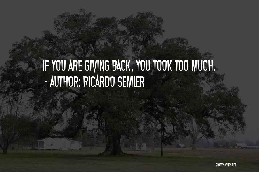 Ricardo Semler Quotes: If You Are Giving Back, You Took Too Much.