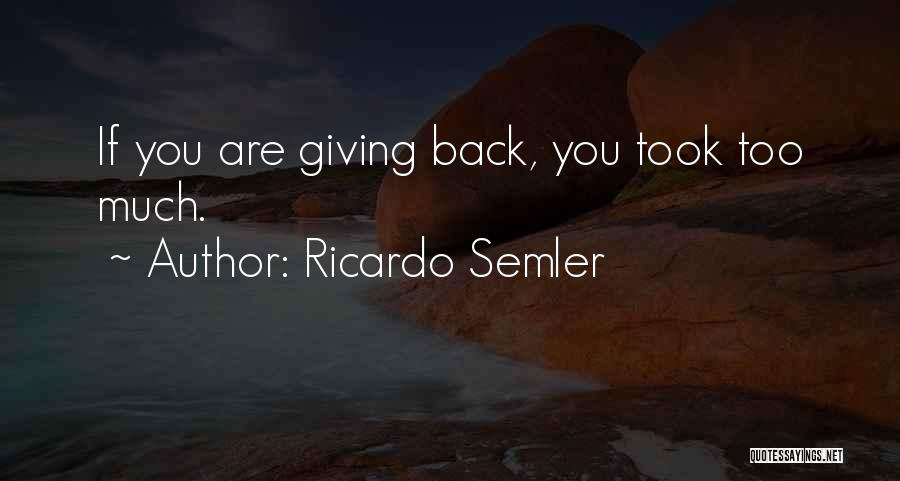 Ricardo Semler Quotes: If You Are Giving Back, You Took Too Much.