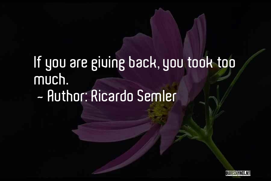 Ricardo Semler Quotes: If You Are Giving Back, You Took Too Much.
