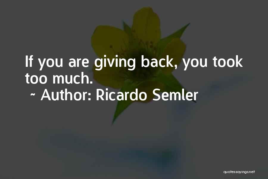Ricardo Semler Quotes: If You Are Giving Back, You Took Too Much.
