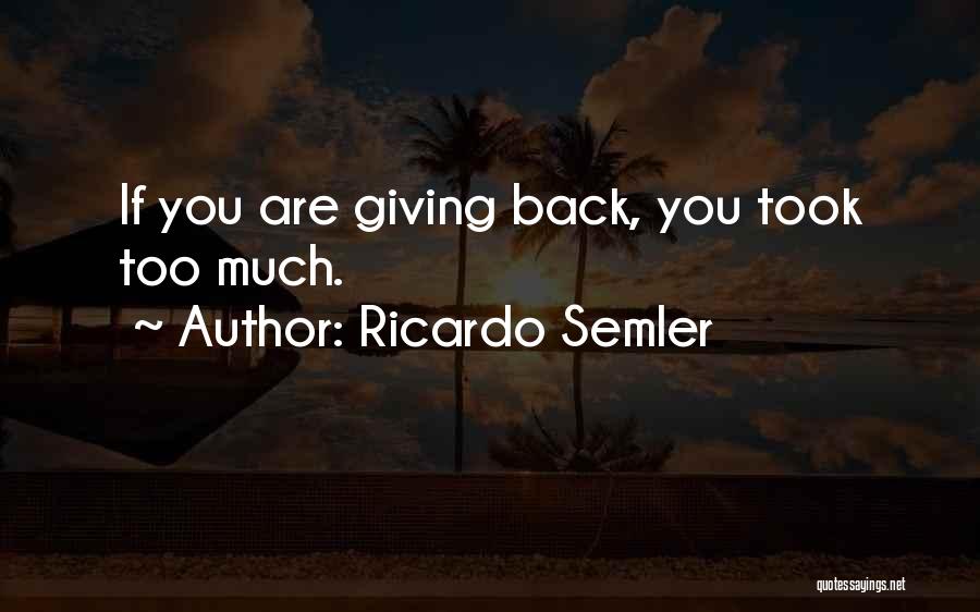 Ricardo Semler Quotes: If You Are Giving Back, You Took Too Much.