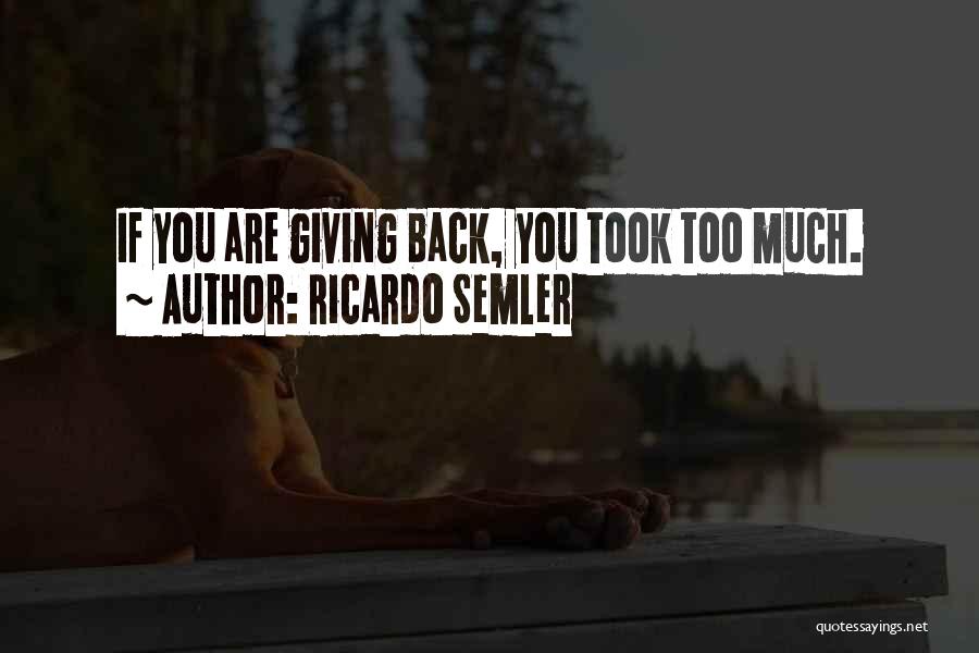 Ricardo Semler Quotes: If You Are Giving Back, You Took Too Much.