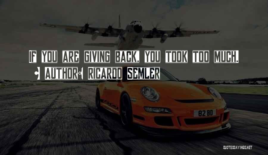 Ricardo Semler Quotes: If You Are Giving Back, You Took Too Much.