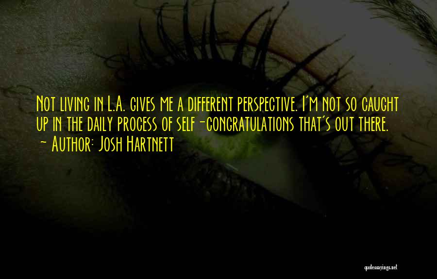 Josh Hartnett Quotes: Not Living In L.a. Gives Me A Different Perspective. I'm Not So Caught Up In The Daily Process Of Self-congratulations