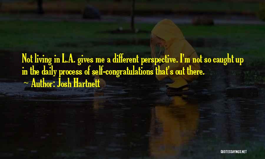 Josh Hartnett Quotes: Not Living In L.a. Gives Me A Different Perspective. I'm Not So Caught Up In The Daily Process Of Self-congratulations