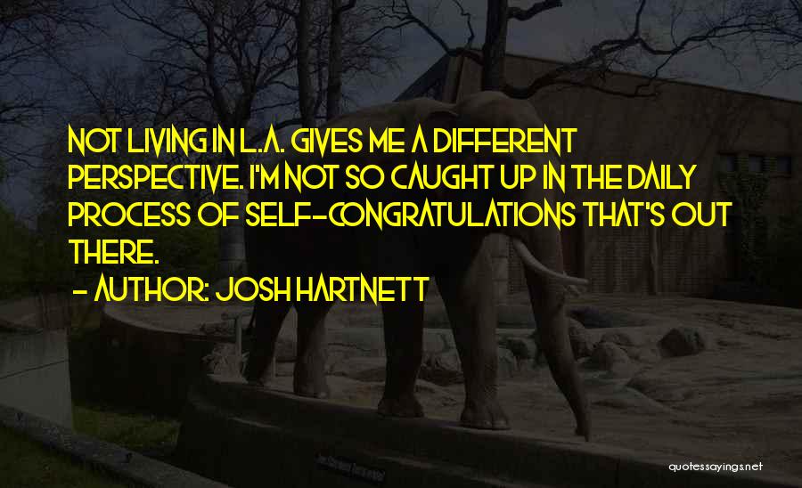 Josh Hartnett Quotes: Not Living In L.a. Gives Me A Different Perspective. I'm Not So Caught Up In The Daily Process Of Self-congratulations