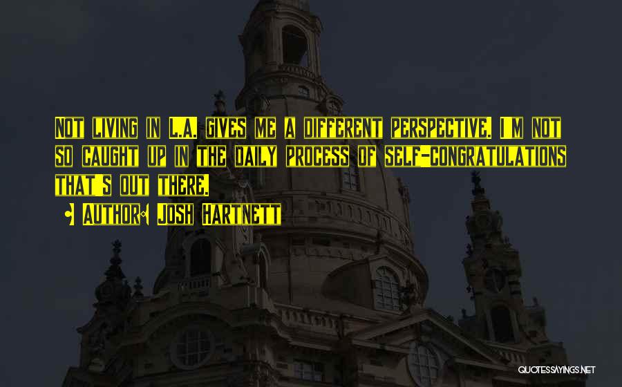 Josh Hartnett Quotes: Not Living In L.a. Gives Me A Different Perspective. I'm Not So Caught Up In The Daily Process Of Self-congratulations