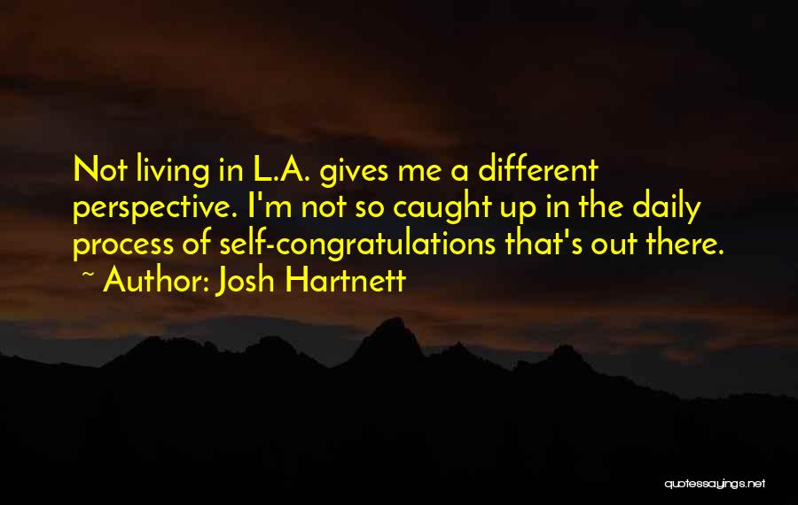 Josh Hartnett Quotes: Not Living In L.a. Gives Me A Different Perspective. I'm Not So Caught Up In The Daily Process Of Self-congratulations