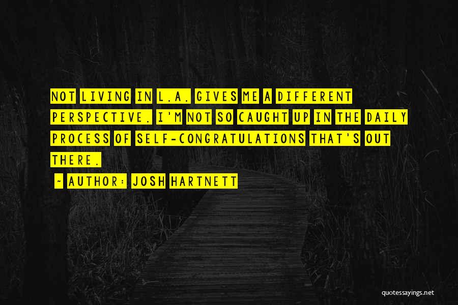 Josh Hartnett Quotes: Not Living In L.a. Gives Me A Different Perspective. I'm Not So Caught Up In The Daily Process Of Self-congratulations