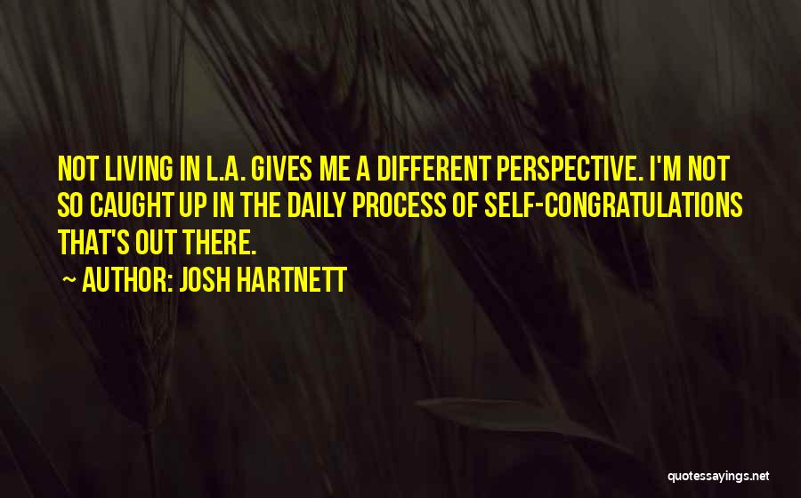 Josh Hartnett Quotes: Not Living In L.a. Gives Me A Different Perspective. I'm Not So Caught Up In The Daily Process Of Self-congratulations