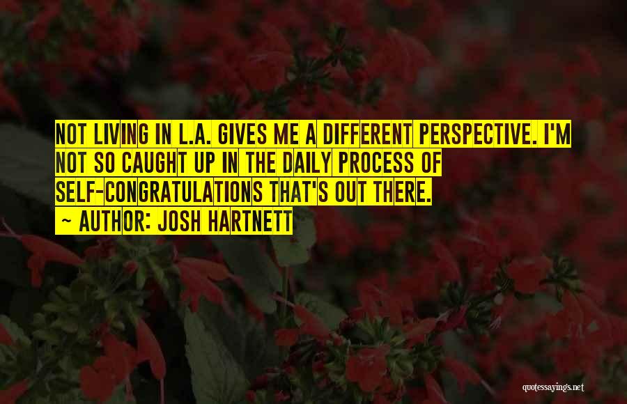 Josh Hartnett Quotes: Not Living In L.a. Gives Me A Different Perspective. I'm Not So Caught Up In The Daily Process Of Self-congratulations