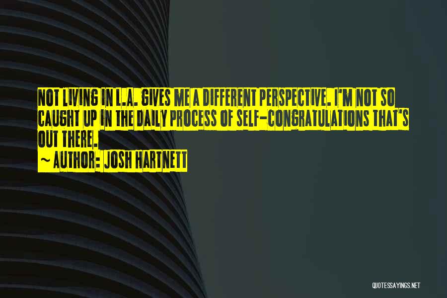 Josh Hartnett Quotes: Not Living In L.a. Gives Me A Different Perspective. I'm Not So Caught Up In The Daily Process Of Self-congratulations