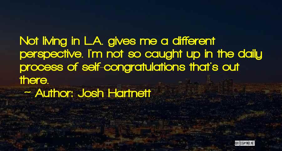 Josh Hartnett Quotes: Not Living In L.a. Gives Me A Different Perspective. I'm Not So Caught Up In The Daily Process Of Self-congratulations