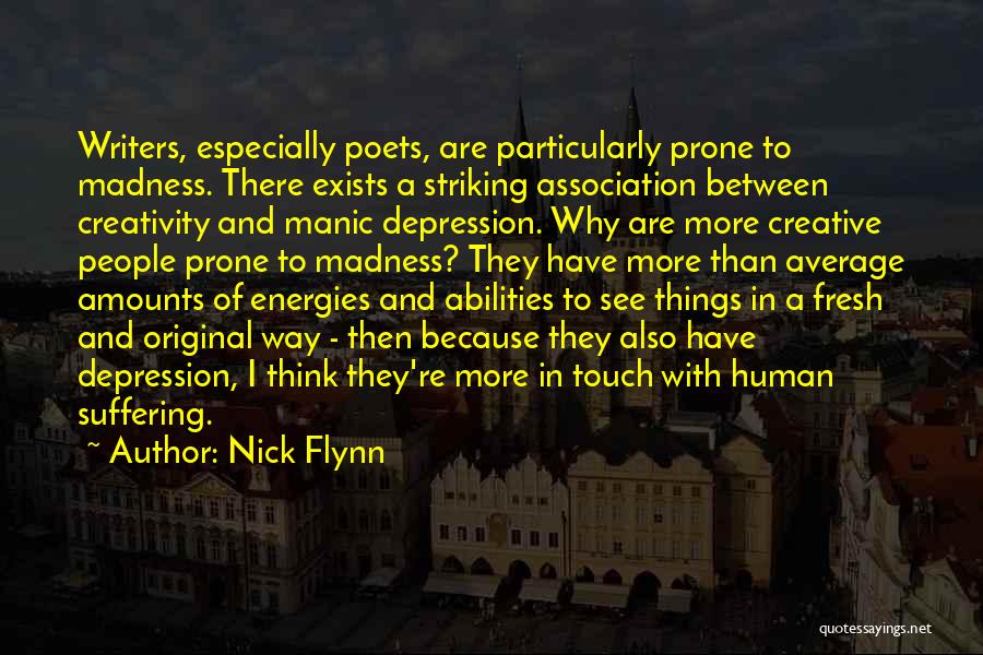 Nick Flynn Quotes: Writers, Especially Poets, Are Particularly Prone To Madness. There Exists A Striking Association Between Creativity And Manic Depression. Why Are