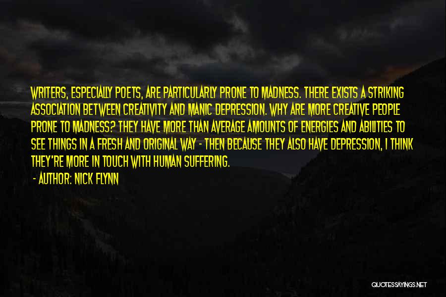 Nick Flynn Quotes: Writers, Especially Poets, Are Particularly Prone To Madness. There Exists A Striking Association Between Creativity And Manic Depression. Why Are