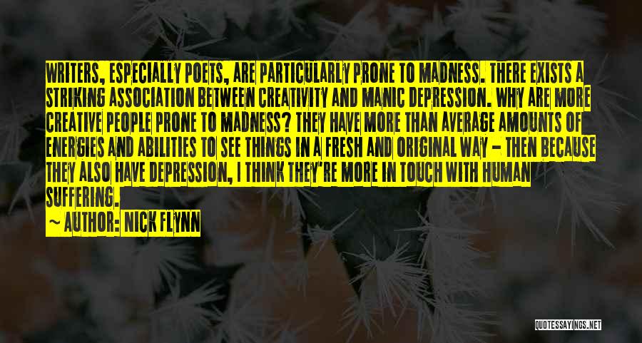 Nick Flynn Quotes: Writers, Especially Poets, Are Particularly Prone To Madness. There Exists A Striking Association Between Creativity And Manic Depression. Why Are