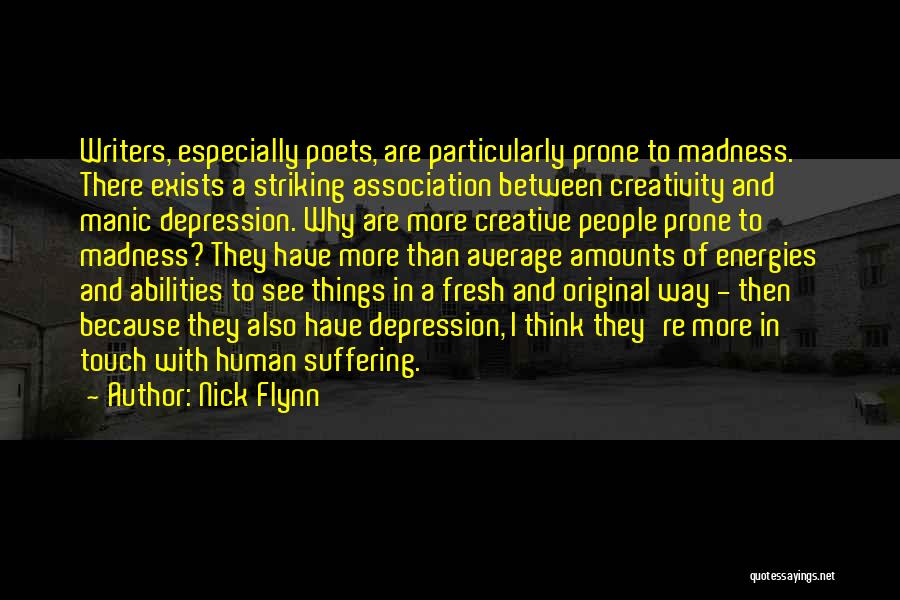 Nick Flynn Quotes: Writers, Especially Poets, Are Particularly Prone To Madness. There Exists A Striking Association Between Creativity And Manic Depression. Why Are