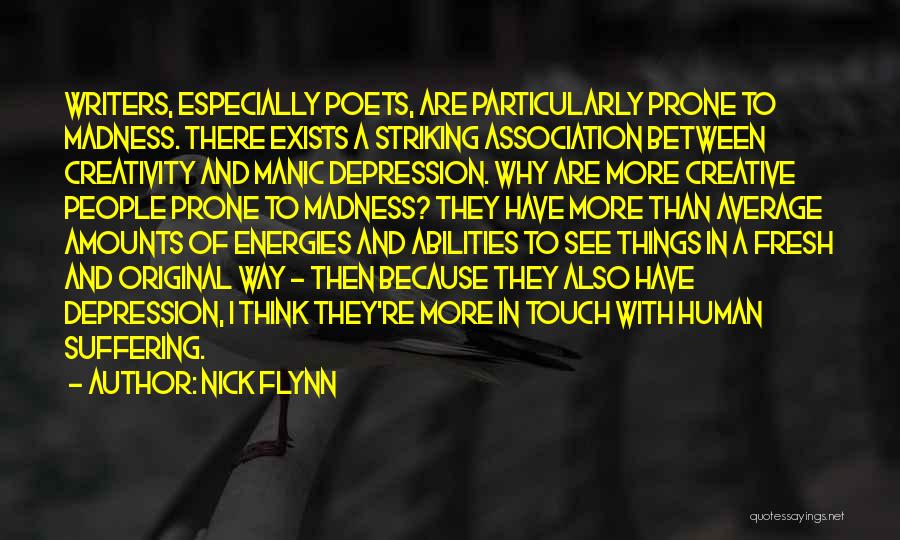 Nick Flynn Quotes: Writers, Especially Poets, Are Particularly Prone To Madness. There Exists A Striking Association Between Creativity And Manic Depression. Why Are