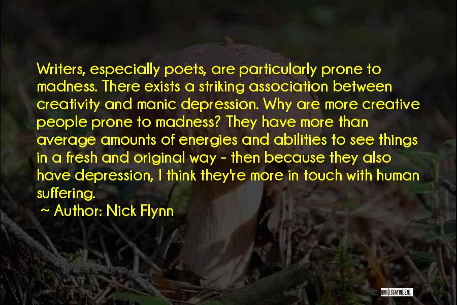 Nick Flynn Quotes: Writers, Especially Poets, Are Particularly Prone To Madness. There Exists A Striking Association Between Creativity And Manic Depression. Why Are