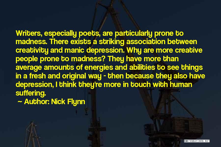 Nick Flynn Quotes: Writers, Especially Poets, Are Particularly Prone To Madness. There Exists A Striking Association Between Creativity And Manic Depression. Why Are