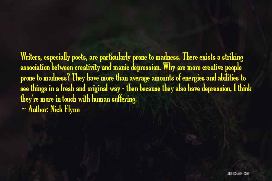 Nick Flynn Quotes: Writers, Especially Poets, Are Particularly Prone To Madness. There Exists A Striking Association Between Creativity And Manic Depression. Why Are