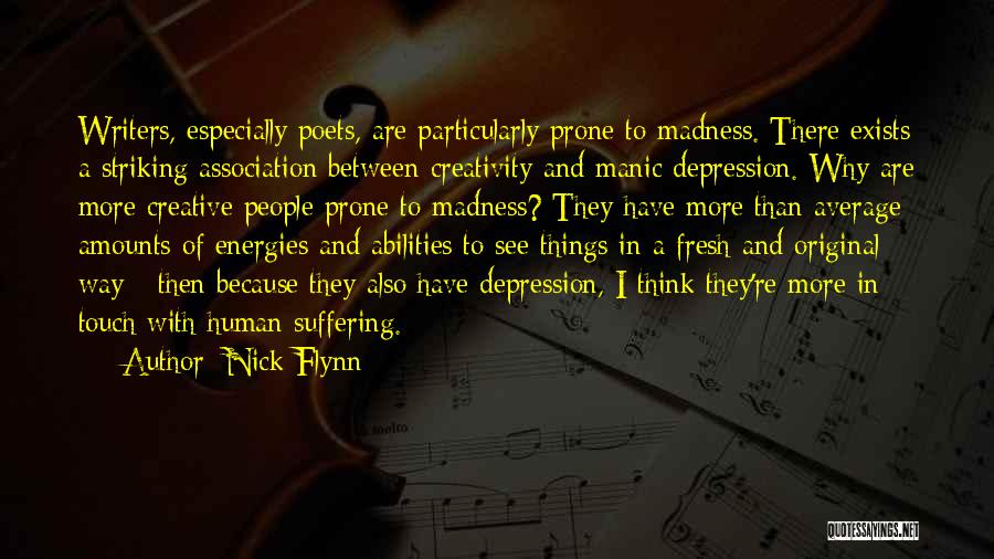 Nick Flynn Quotes: Writers, Especially Poets, Are Particularly Prone To Madness. There Exists A Striking Association Between Creativity And Manic Depression. Why Are