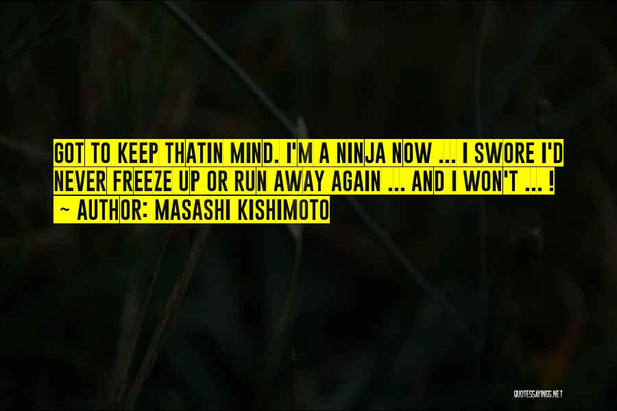 Masashi Kishimoto Quotes: Got To Keep Thatin Mind. I'm A Ninja Now ... I Swore I'd Never Freeze Up Or Run Away Again