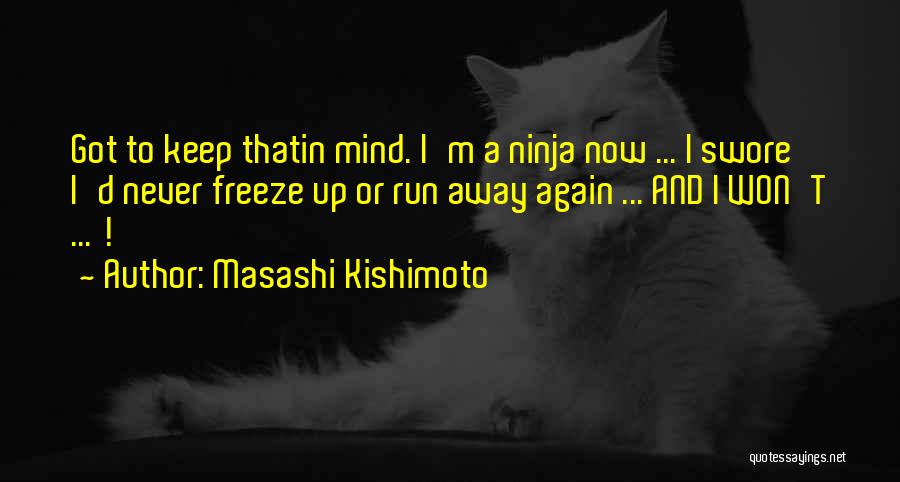 Masashi Kishimoto Quotes: Got To Keep Thatin Mind. I'm A Ninja Now ... I Swore I'd Never Freeze Up Or Run Away Again