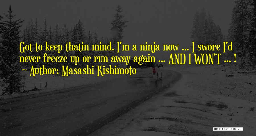 Masashi Kishimoto Quotes: Got To Keep Thatin Mind. I'm A Ninja Now ... I Swore I'd Never Freeze Up Or Run Away Again