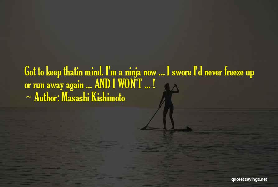 Masashi Kishimoto Quotes: Got To Keep Thatin Mind. I'm A Ninja Now ... I Swore I'd Never Freeze Up Or Run Away Again