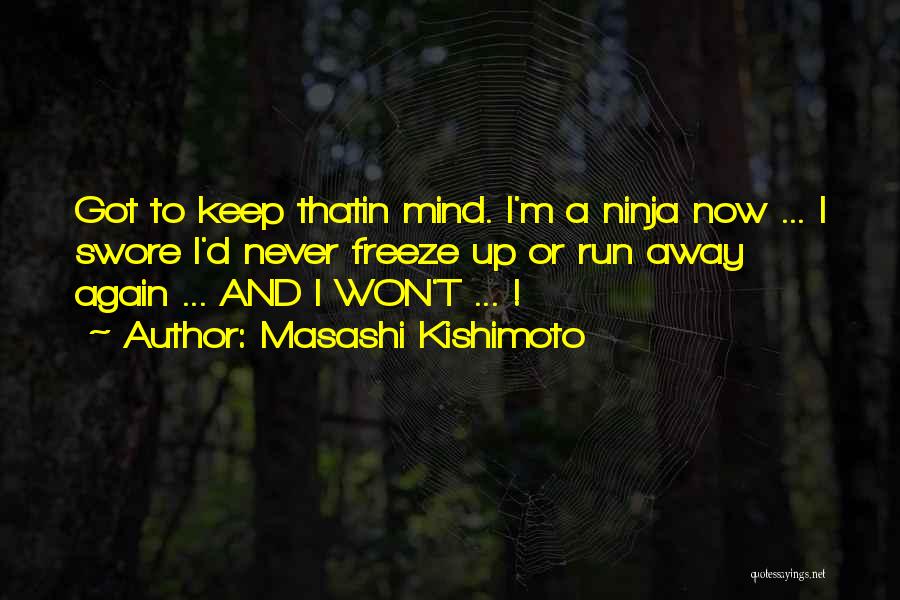 Masashi Kishimoto Quotes: Got To Keep Thatin Mind. I'm A Ninja Now ... I Swore I'd Never Freeze Up Or Run Away Again