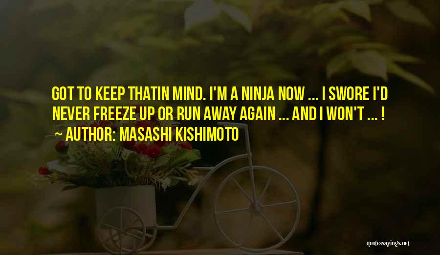 Masashi Kishimoto Quotes: Got To Keep Thatin Mind. I'm A Ninja Now ... I Swore I'd Never Freeze Up Or Run Away Again