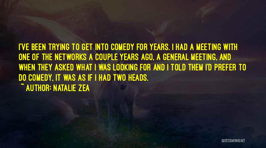 Natalie Zea Quotes: I've Been Trying To Get Into Comedy For Years. I Had A Meeting With One Of The Networks A Couple