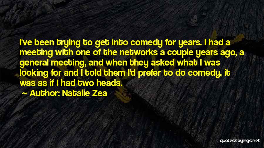 Natalie Zea Quotes: I've Been Trying To Get Into Comedy For Years. I Had A Meeting With One Of The Networks A Couple