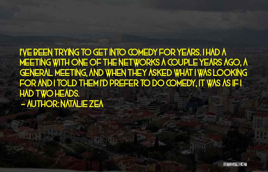 Natalie Zea Quotes: I've Been Trying To Get Into Comedy For Years. I Had A Meeting With One Of The Networks A Couple