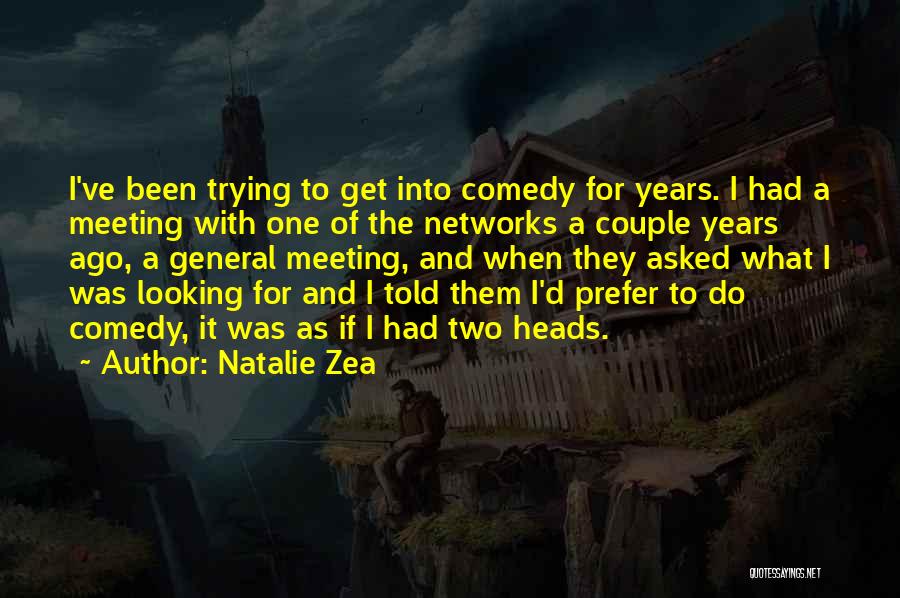 Natalie Zea Quotes: I've Been Trying To Get Into Comedy For Years. I Had A Meeting With One Of The Networks A Couple