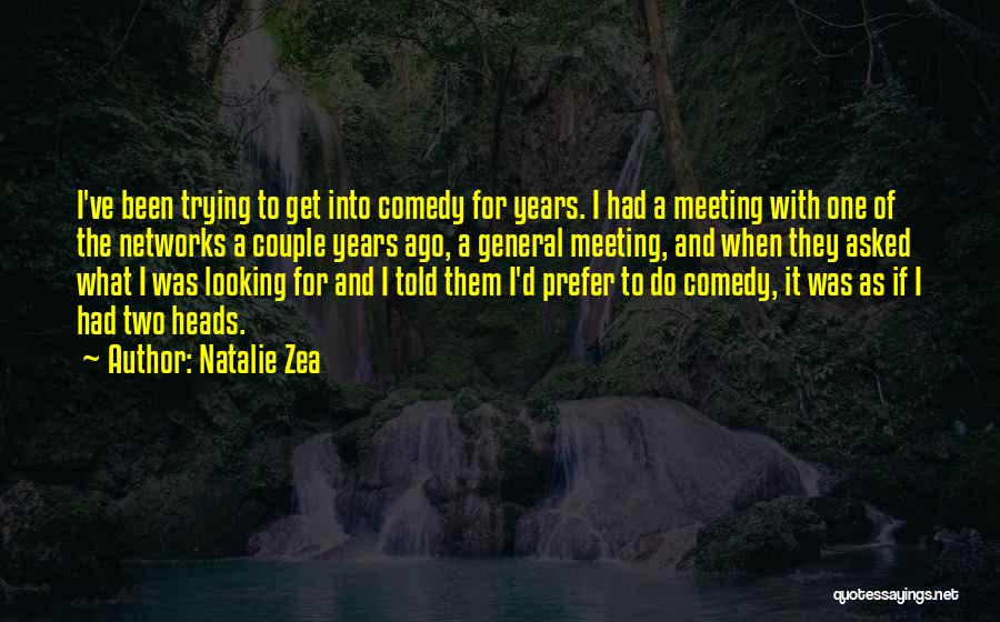 Natalie Zea Quotes: I've Been Trying To Get Into Comedy For Years. I Had A Meeting With One Of The Networks A Couple