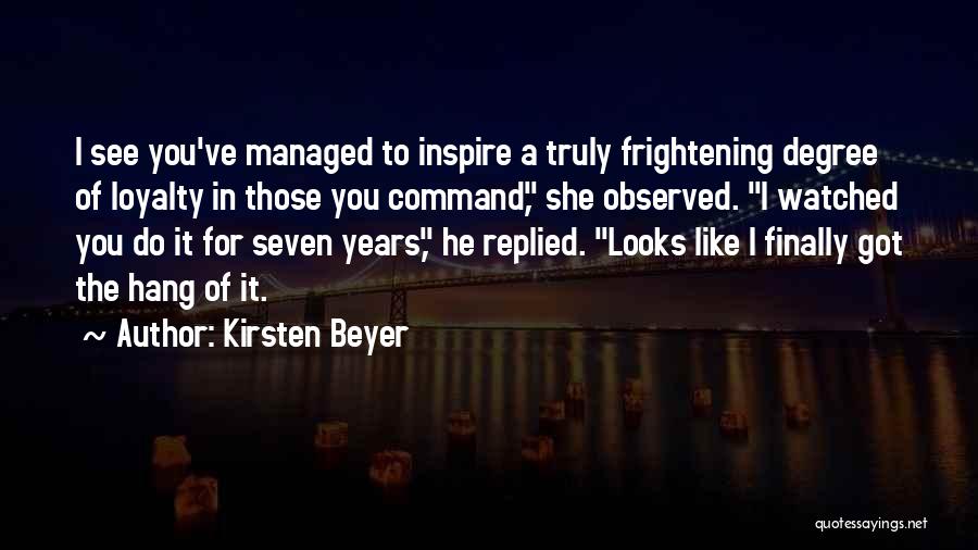 Kirsten Beyer Quotes: I See You've Managed To Inspire A Truly Frightening Degree Of Loyalty In Those You Command, She Observed. I Watched