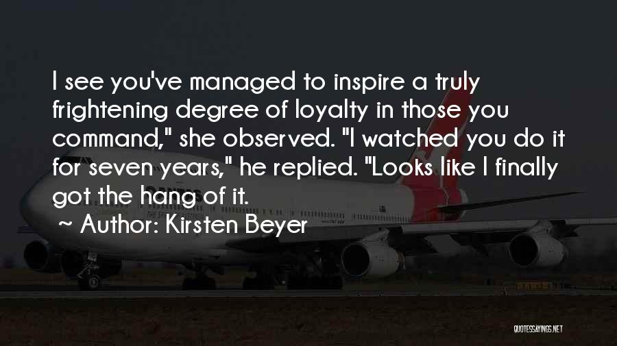Kirsten Beyer Quotes: I See You've Managed To Inspire A Truly Frightening Degree Of Loyalty In Those You Command, She Observed. I Watched
