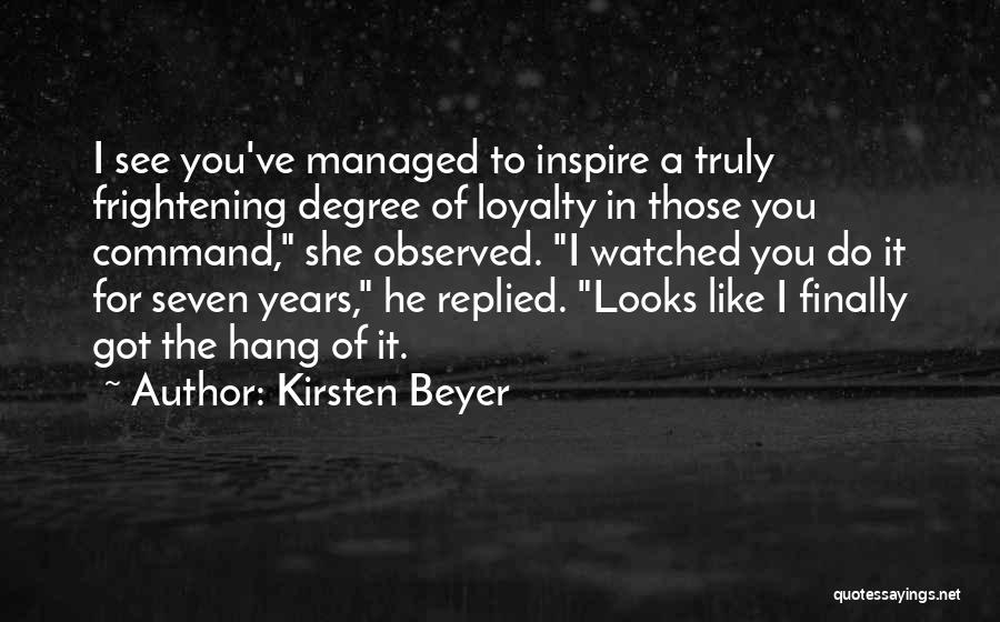 Kirsten Beyer Quotes: I See You've Managed To Inspire A Truly Frightening Degree Of Loyalty In Those You Command, She Observed. I Watched