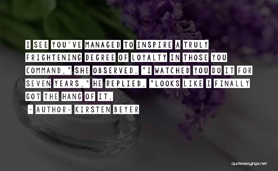 Kirsten Beyer Quotes: I See You've Managed To Inspire A Truly Frightening Degree Of Loyalty In Those You Command, She Observed. I Watched