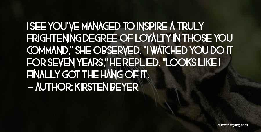 Kirsten Beyer Quotes: I See You've Managed To Inspire A Truly Frightening Degree Of Loyalty In Those You Command, She Observed. I Watched