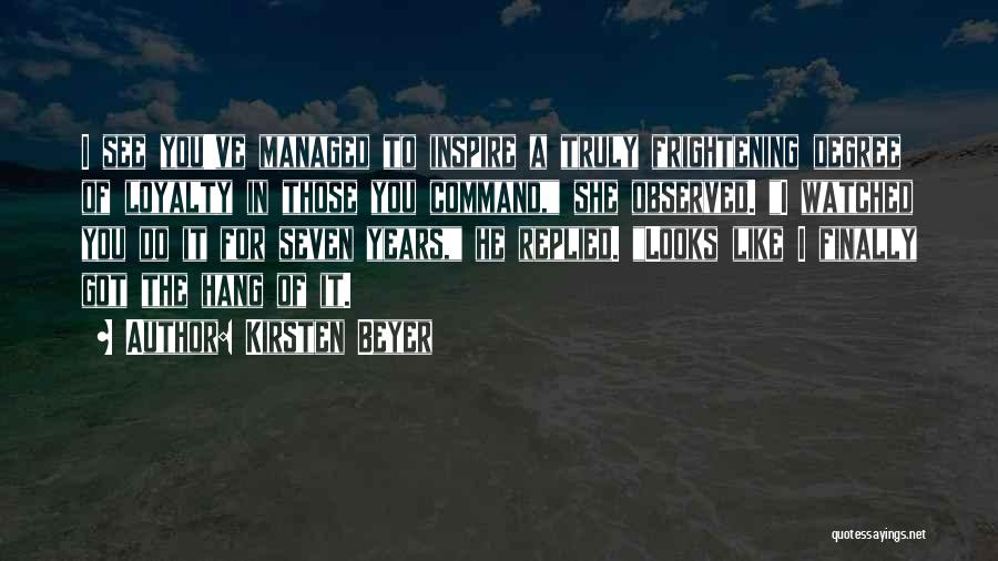 Kirsten Beyer Quotes: I See You've Managed To Inspire A Truly Frightening Degree Of Loyalty In Those You Command, She Observed. I Watched