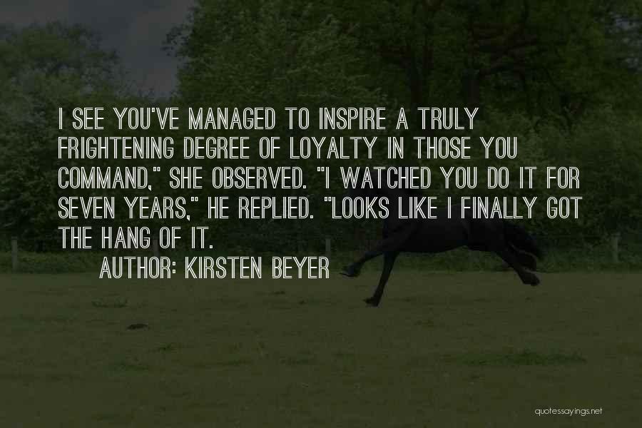 Kirsten Beyer Quotes: I See You've Managed To Inspire A Truly Frightening Degree Of Loyalty In Those You Command, She Observed. I Watched